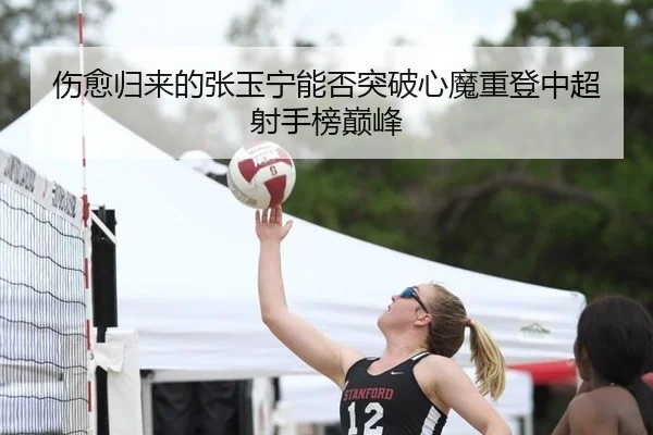 伤愈归来的张玉宁能否突破心魔重登中超射手榜巅峰