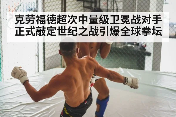 克劳福德超次中量级卫冕战对手正式敲定世纪之战引爆全球拳坛
