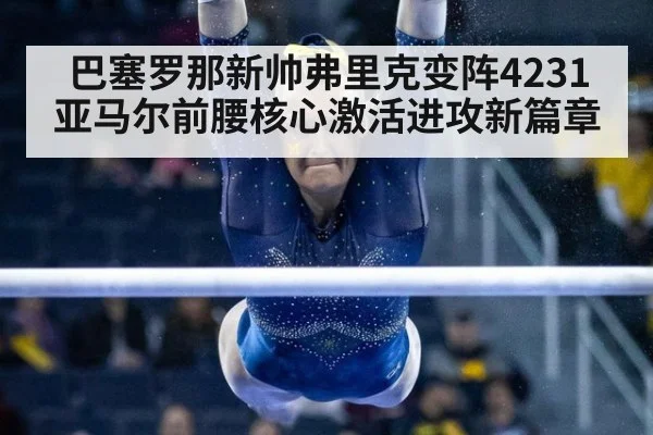 巴塞罗那新帅弗里克变阵4231 亚马尔前腰核心激活进攻新篇章
