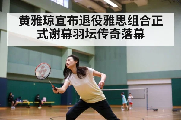 黄雅琼宣布退役雅思组合正式谢幕羽坛传奇落幕