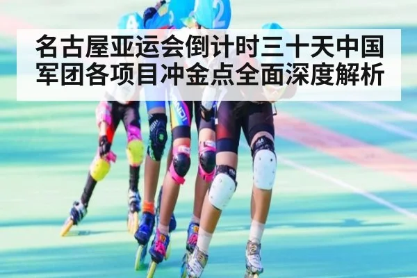 名古屋亚运会倒计时三十天中国军团各项目冲金点全面深度解析